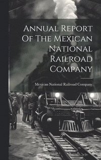 bokomslag Annual Report Of The Mexican National Railroad Company