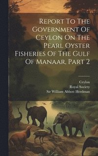 bokomslag Report To The Government Of Ceylon On The Pearl Oyster Fisheries Of The Gulf Of Manaar, Part 2