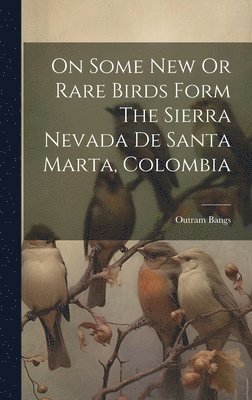bokomslag On Some New Or Rare Birds Form The Sierra Nevada De Santa Marta, Colombia
