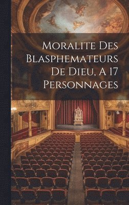 Moralite Des Blasphemateurs De Dieu, A 17 Personnages 1