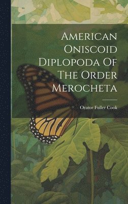 Orator Fuller Cook - American Oniscoid Diplopoda Of The Order Merocheta, Inbunden