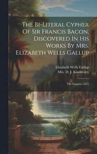 bokomslag The Bi-literal Cypher Of Sir Francis Bacon, Discovered In His Works By Mrs. Elizabeth Wells Gallup