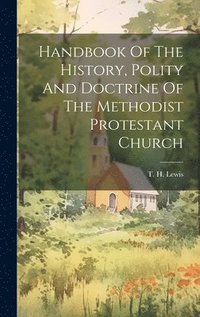 bokomslag Handbook Of The History, Polity And Doctrine Of The Methodist Protestant Church