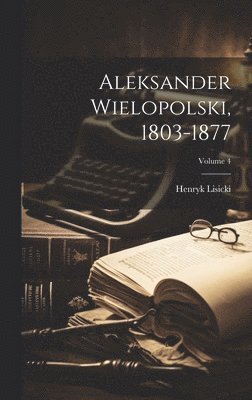 Aleksander Wielopolski, 1803-1877; Volume 4 1