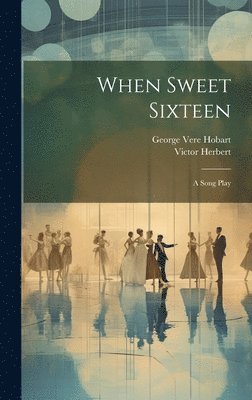 Victor Herbert, George Vere Hobart - When Sweet Sixteen, Inbunden