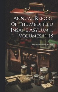 bokomslag Annual Report Of The Medfield Insane Asylum ..., Volumes 14-18