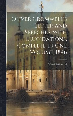 Oliver Cromwell - Oliver Cromwell's Letter and Speeches, with Elucidations, Complete in One Volume, 1846, Inbunden