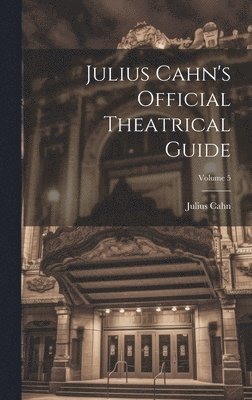 Julius Cahn's Official Theatrical Guide; Volume 5 1