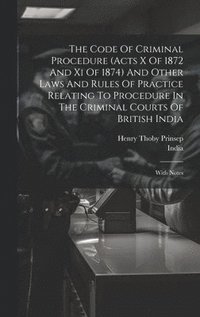 bokomslag Code Of Criminal Procedure (acts X Of 1872 And Xi Of 1874) And Other Laws And Rules Of Practice Relating To Procedure In The Criminal Courts Of British India