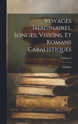 Voyages Imaginaires, Songes, Visions, Et Romans Cabalistiques; Volume 2 1