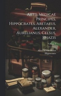 bokomslag Artis Medicae Principes, Hippocrates, Aretaeus, Alexander, Aurelianus, Celsus, Rhazis; Volume 3