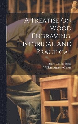 William Andrew Chatto - Treatise On Wood Engraving, Historical And Practical, Inbunden