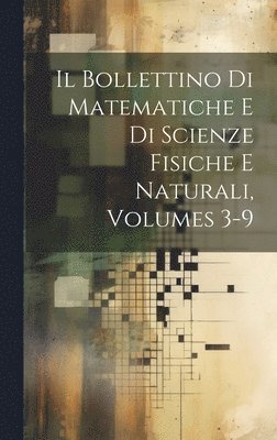 Anonymous - Bollettino Di Matematiche E Di Scienze Fisiche E Naturali, Volumes 3-9, Inbunden