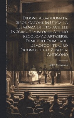 Pietro Metastasio - Didone Abbandonata. Siroe. Catone In Utica. La Clemenza Di Tito. Achille In Sciro. Temistocle. Attilio Regolo.-v.2. Artaserse. Demetrio. Olimpiade. Demofoonte. Ciro Riconosciuto. Zenobia. Antigono, Inbunden
