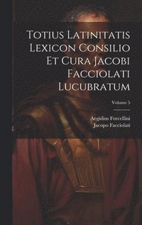 bokomslag Totius Latinitatis Lexicon Consilio Et Cura Jacobi Facciolati Lucubratum; Volume 5