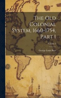 bokomslag The Old Colonial System, 1660-1754, Part 1; Volume 2