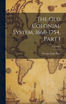 The Old Colonial System, 1660-1754, Part 1; Volume 2 1