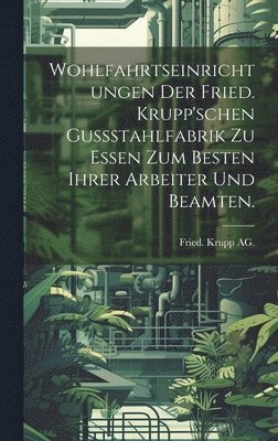 bokomslag Wohlfahrtseinrichtungen der Fried. Krupp'schen Gussstahlfabrik zu Essen zum Besten ihrer Arbeiter und Beamten.