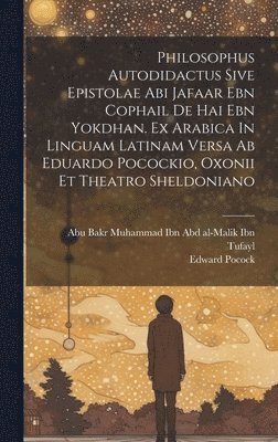 bokomslag Philosophus Autodidactus Sive Epistolae Abi Jafaar Ebn Cophail De Hai Ebn Yokdhan. Ex Arabica In Linguam Latinam Versa Ab Eduardo Pocockio, Oxonii Et Theatro Sheldoniano