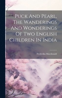 bokomslag Puck And Pearl, The Wanderings And Wonderings Of Two English Children In India