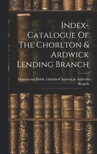 bokomslag Index-catalogue Of The Chorlton & Ardwick Lending Branch