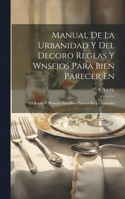 Manual De La Urbanidad Y Del Decoro Reglas Y Wnsejos Para Bien Parecer En 1