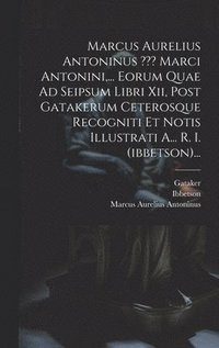 bokomslag Marcus Aurelius Antoninus Marci Antonini, ... Eorum Quae Ad Seipsum Libri Xii, Post Gatakerum Ceterosque Recogniti Et Notis Illustrati A... R. I. (ibbetson)...