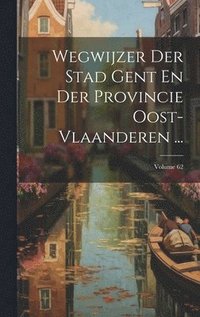 bokomslag Wegwijzer Der Stad Gent En Der Provincie Oost-vlaanderen ...; Volume 62