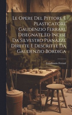 bokomslag Le Opere Del Pittore E Plasticatore Gaudenzio Ferrari, Disegnate Ed Incise Da Silvestro Pianazzi, Dirette E Descritte Da Gaudenzio Bordiga