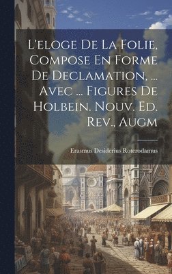 bokomslag L'eloge De La Folie, Compose En Forme De Declamation, ... Avec ... Figures De Holbein. Nouv. Ed. Rev., Augm