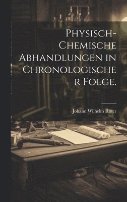 Physisch-chemische Abhandlungen in chronologischer Folge. 1
