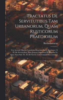 Tractatus De Servitutibus Tam Urbanorum, Quam Rusticorum Praediorum 1