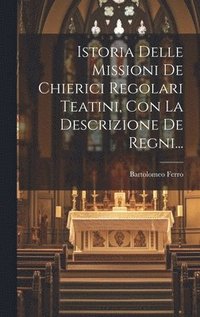 bokomslag Istoria Delle Missioni De Chierici Regolari Teatini, Con La Descrizione De Regni...