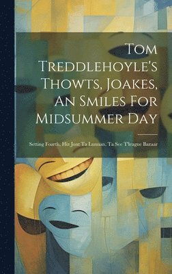 Tom Treddlehoyle's Thowts, Joakes, An Smiles For Midsummer Day 1