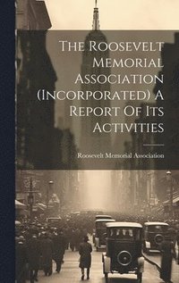 bokomslag Roosevelt Memorial Association (incorporated) A Report Of Its Activities