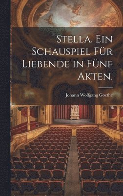Johann Wolfgang Goethe - Stella. Ein Schauspiel für Liebende in fünf Akten., Inbunden