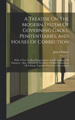 James Palmer - Treatise On The Modern System Of Governing Gaols, Penitentiaries, And Houses Of Correction, Inbunden