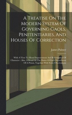 A Treatise On The Modern System Of Governing Gaols, Penitentiaries, And Houses Of Correction 1