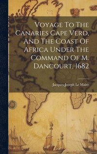 bokomslag Voyage To The Canaries Cape Verd, And The Coast Of Africa Under The Command Of M. Dancourt, 1682