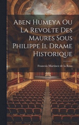 Aben Humeya Ou La Revolte Des Maures Sous Philippe Ii, Drame Historique 1