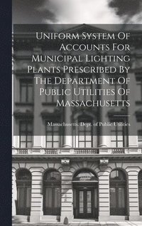 bokomslag Uniform System Of Accounts For Municipal Lighting Plants Prescribed By The Department Of Public Utilities Of Massachusetts