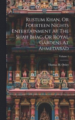 Rustum Khan, Or Fourteen Nights Entertainment At The Shah Bhag, Or Royal Gardens At Ahmedabad; Volume 1 1