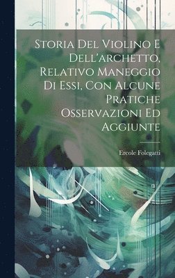 Storia Del Violino E Dell'archetto, Relativo Maneggio Di Essi, Con Alcune Pratiche Osservazioni Ed Aggiunte 1
