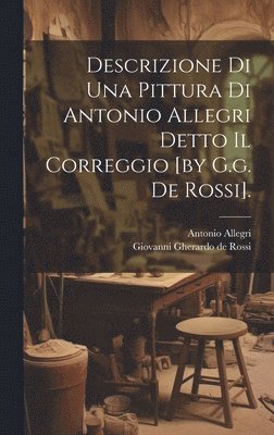 Giovanni Gherardo De Rossi, Antonio Allegri (Called Correggio - Descrizione Di Una Pittura Di Antonio Allegri Detto Il Correggio [by G.g. De Rossi]., Inbunden