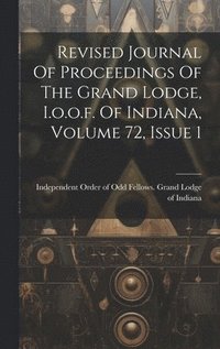 bokomslag Revised Journal Of Proceedings Of The Grand Lodge, I.o.o.f. Of Indiana, Volume 72, Issue 1