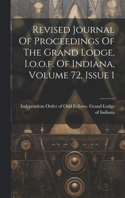 Revised Journal Of Proceedings Of The Grand Lodge, I.o.o.f. Of Indiana, Volume 72, Issue 1 1