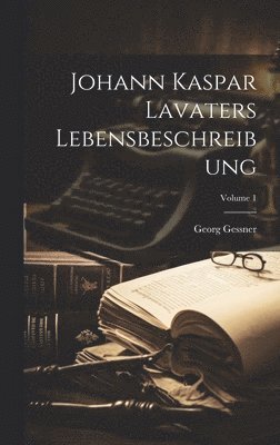 Georg Gessner - Johann Kaspar Lavaters Lebensbeschreibung; Volume 1, Inbunden