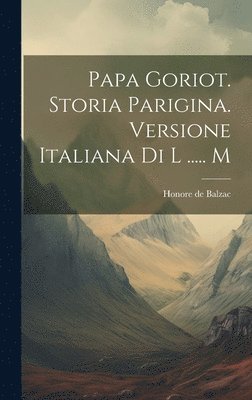 Honore De Balzac - Papa Goriot. Storia Parigina. Versione Italiana Di L ..... M, Inbunden