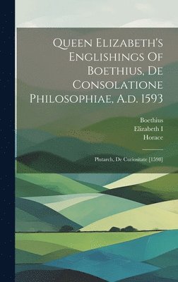 Queen Elizabeth's Englishings Of Boethius, De Consolatione Philosophiae, A.d. 1593