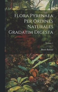 bokomslag Flora Pyrenaea Per Ordines Naturales Gradatim Digesta; Volume 1